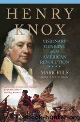 Henry Knox: Visionary General of the American Revolution by Mark Puls