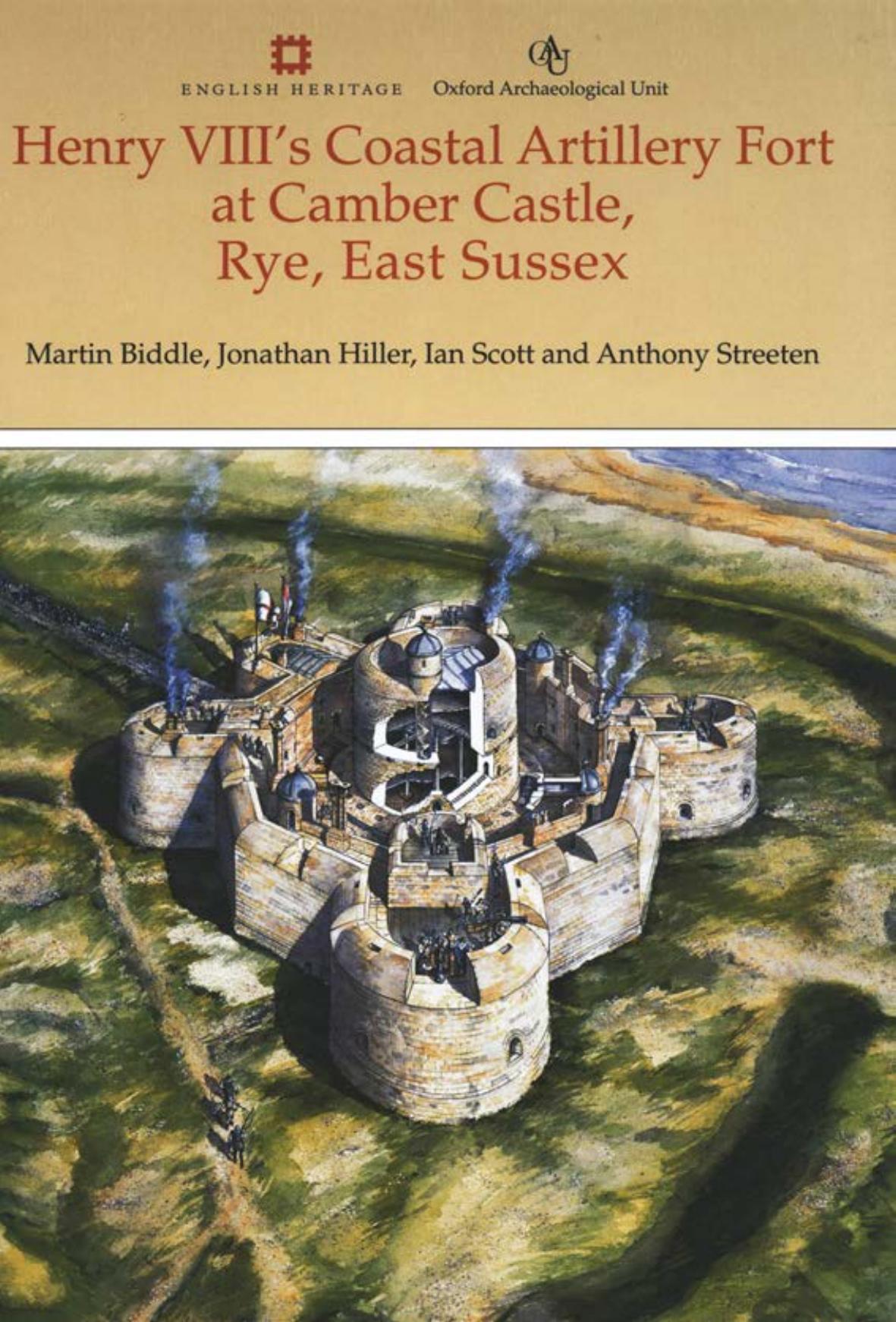 Henry VIII's Coastal Artillery Fort at Camber Castle, Rye, East Sussex: An Archaeological, Structural and Historical Investigation by Martin Biddle Jonathan Hiller Ian Scott Anthony Streeten