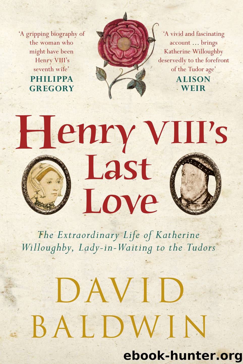 Henry VIII's Last Love: The Extraordinary Life of Katherine Willoughby, Lady-in-Waiting to the Tudors by David Baldwin