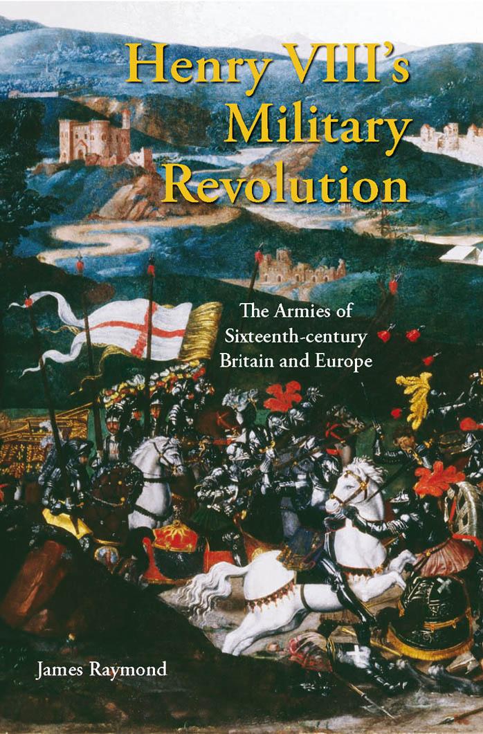 Henry VIII's Military Revolution: The Armies of Sixteenth-Century Britain and Europe by James Raymond