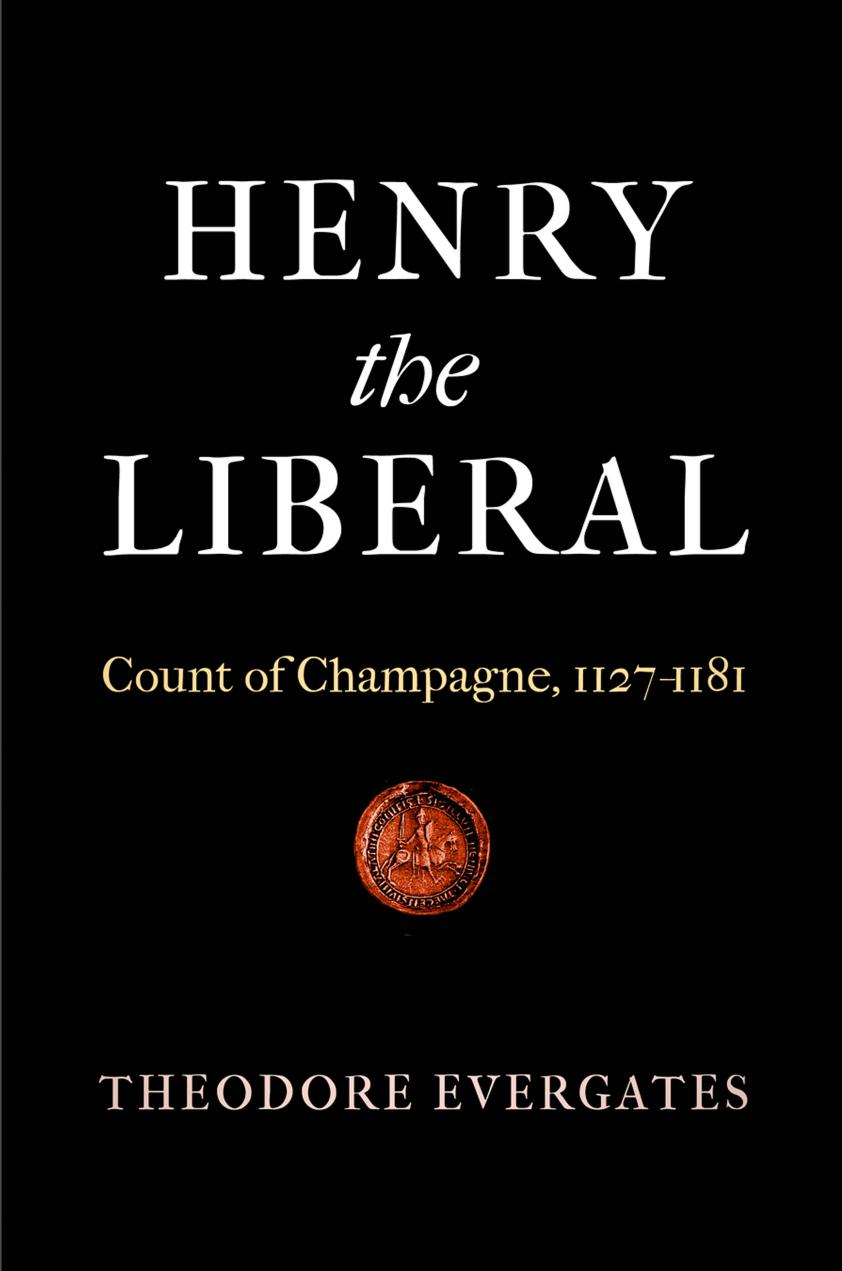 Henry the Liberal: Count of Champagne, 1127-1181 by By Theodore Evergates