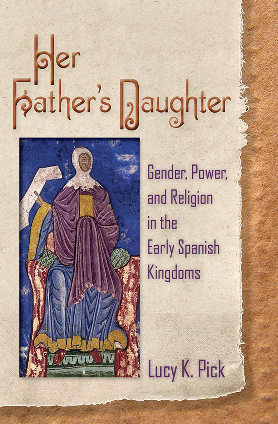 Her Fatherâs Daughter: Gender, Power, and Religion in the Early Spanish Kingdoms by Lucy K. Pick