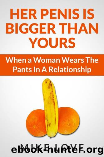 Her Penis Is Bigger Than Yours: When a Woman Wears The Pants In A Relationship by Mike Love