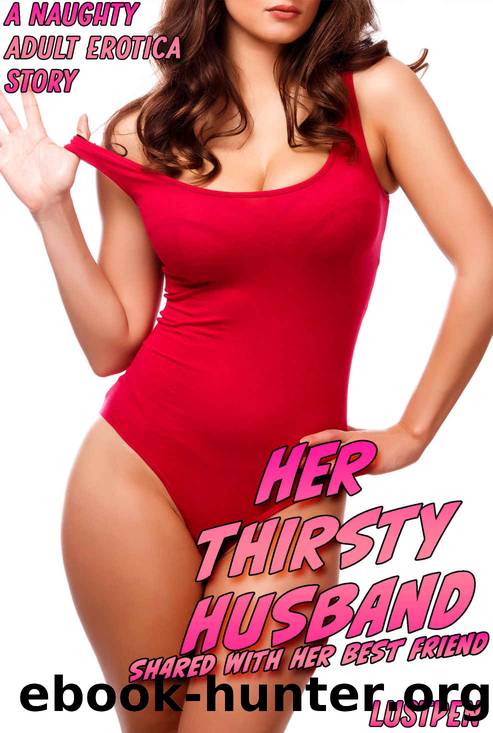 Her Thirsty Husband: SHARED WITH HER BEST FRIEND (A NAUGHTY ADULT EROTICA STORY) (DIRTY EROTIC DELIGHTS) by LUSTPEN & FIBBWORTHY