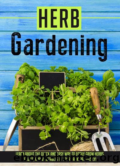 Herb Gardening Learn About The Quick And Easy Way To Easily Grow Herbs, Fruits, And Vegetables In Your Backyard EASILY! by Old Natural Ways