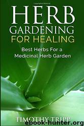 Herb Gardening for Healing: Best Herbs for a Medicinal Herb Garden by Timothy Tripp