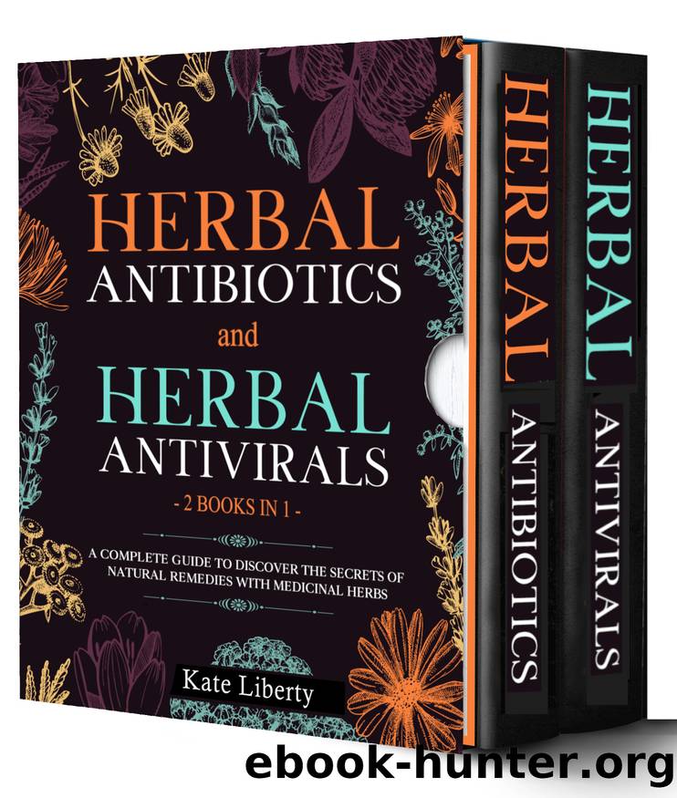 Herbal Antibiotics and Antivirals - 2 BOOKS IN 1 -: Discover the Secrets of Natural Remedies with Medicinal Herbs by Liberty Kate
