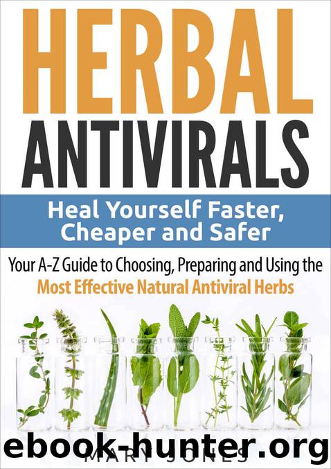 Herbal Antivirals: Heal Yourself Faster, Cheaper and Safer - Your A-Z Guide to Choosing, Preparing and Using the Most Effective Natural Antiviral Herbs by Jones Mary
