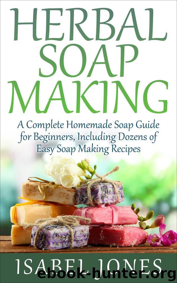 Herbal Soap Making: A Complete Homemade Soap Guide for Beginners, Including Dozens of Easy Soap Making Recipes by Isabel Jones