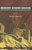 Herbert Eugene Bolton_Historian of the American Borderlands by Albert L. Hurtado