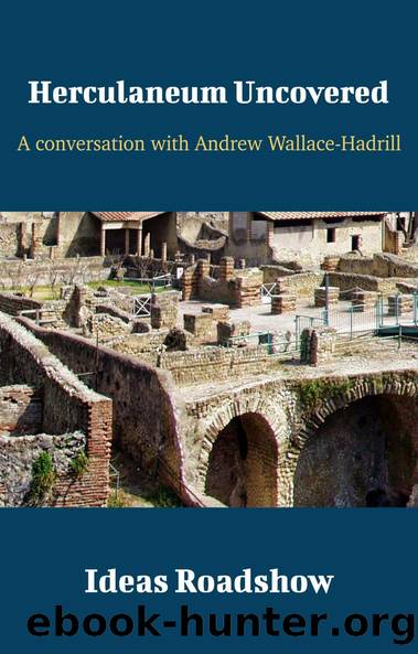 Herculaneum Uncovered: A Conversation With Andrew Wallace-Hadrill (Ideas Roadshow Conversations) by Howard Burton