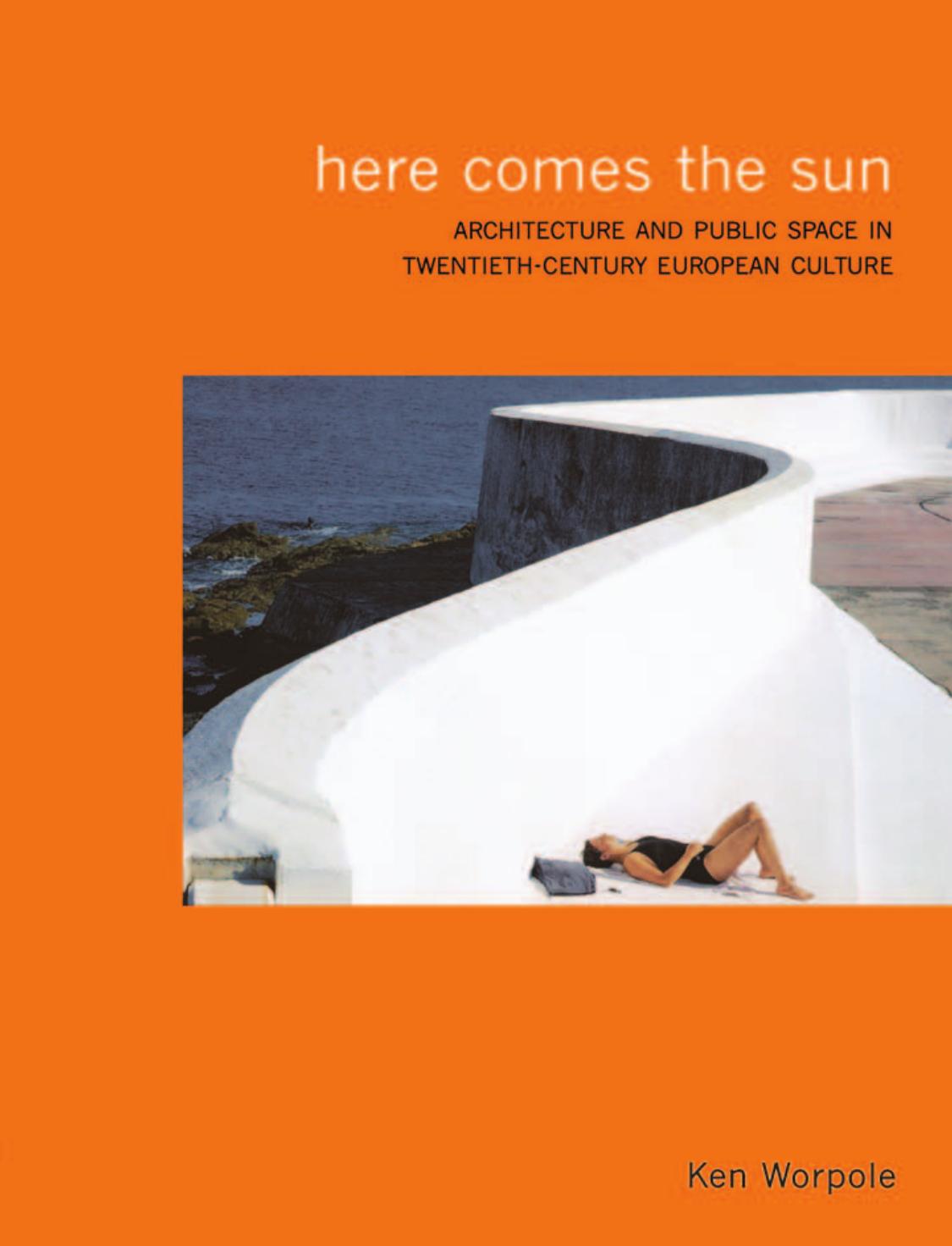 Here Comes the Sun: Architecture and Public Space in Twentieth-Century European Culture by Worpole Ken
