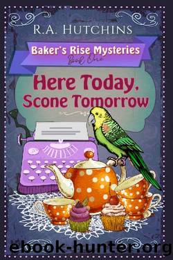 Here Today, Scone Tomorrow: A light-hearted culinary cozy murder mystery (Baker's Rise Mysteries Book One) by R. A. Hutchins