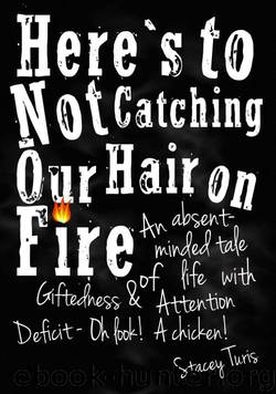 Here's to Not Catching Our Hair on Fire: An Absent-Minded Tale of Life with Giftedness and Attention Deficit - Oh Look! A Chicken! by Turis Stacey