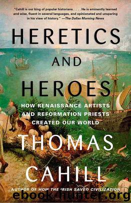 Heretics and Heroes: How Renaissance Artists and Reformation Priests Created Our World (Hinges of History Book 6) by Cahill Thomas