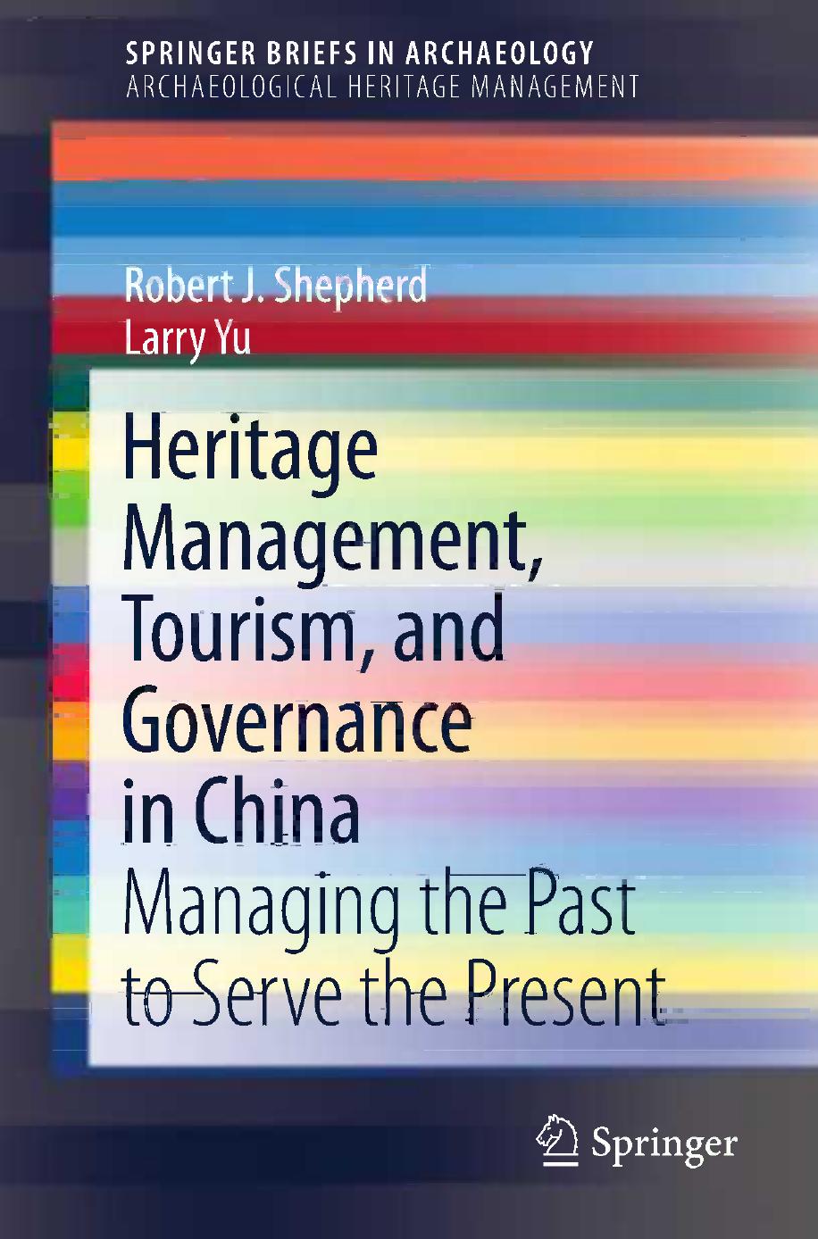 Heritage Management, Tourism, and Governance in China: Managing the Past to Serve the Present by Robert J. Shepherd Larry Yu (auth.)