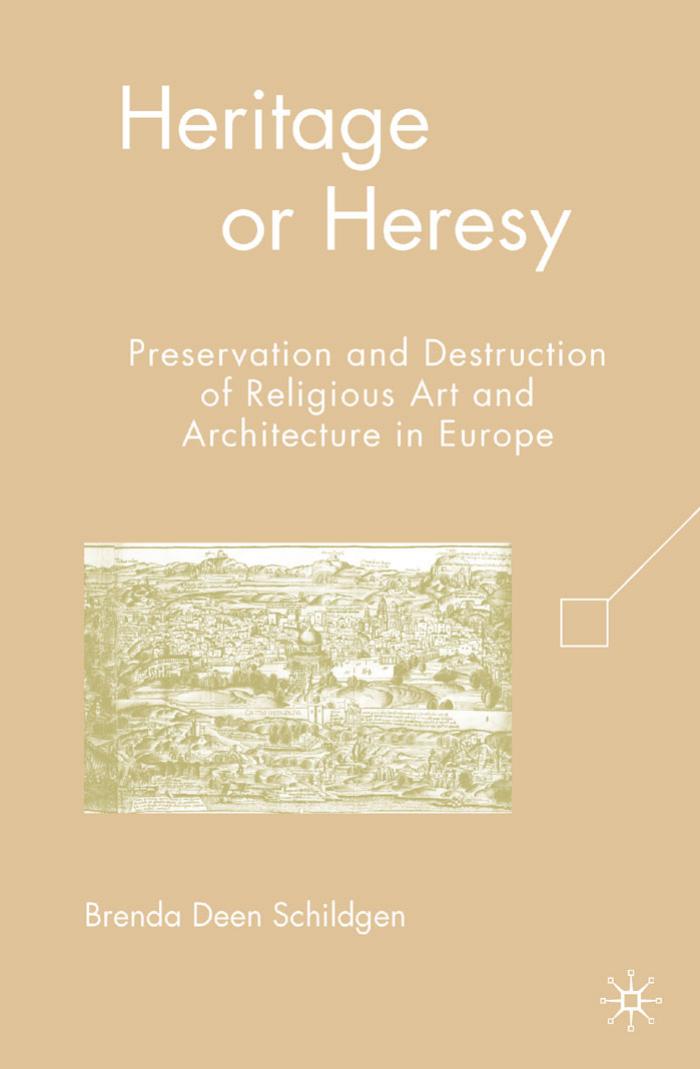 Heritage or Heresy: Preservation and Destruction of Religious Art and Architecture in Europe by Brenda Deen Schildgen