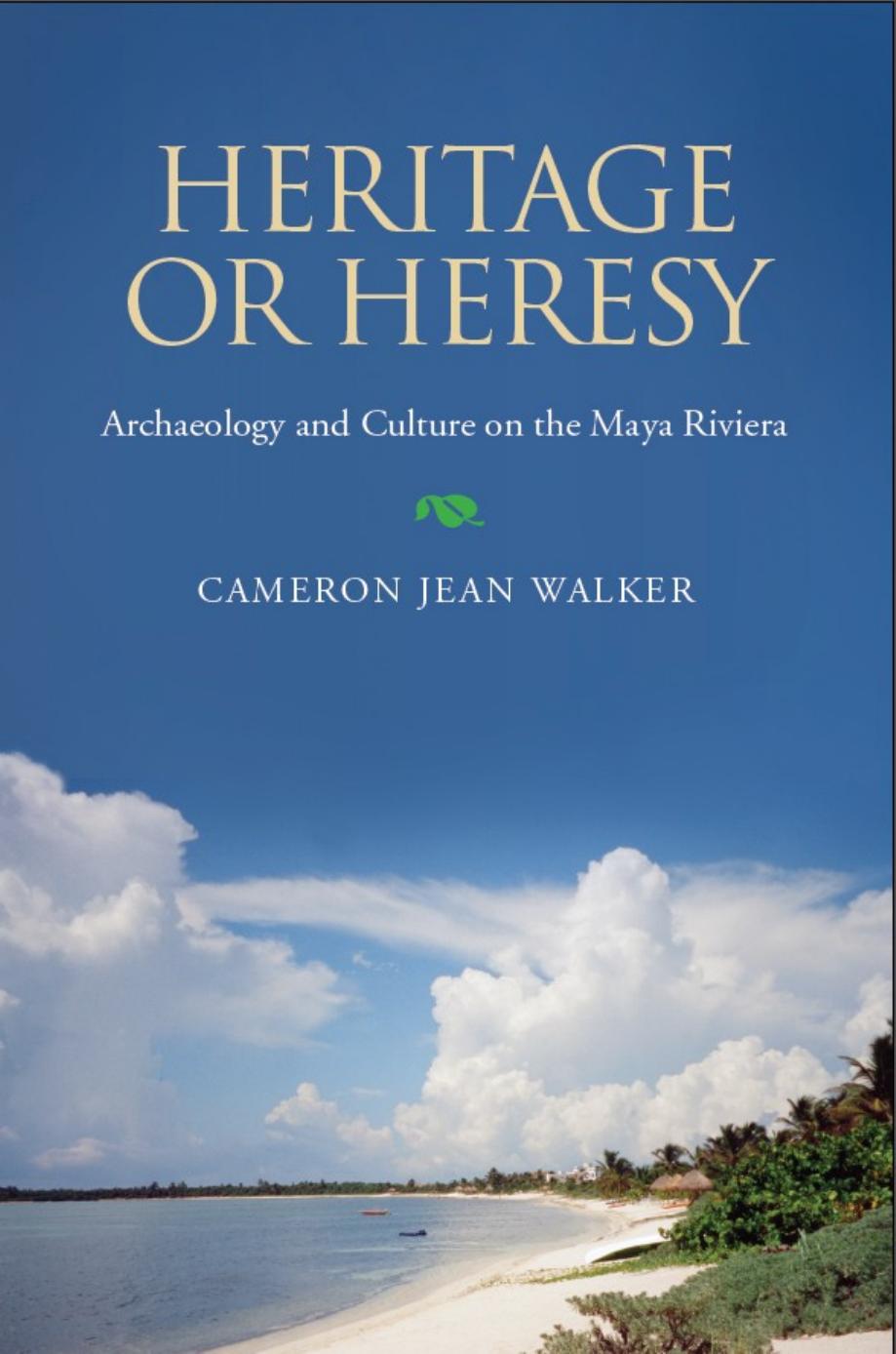 Heritage or Heresy: The Public Interpretation of Archaeology and Culture in the Maya Riviera by Dr. Cameron Jean Walker