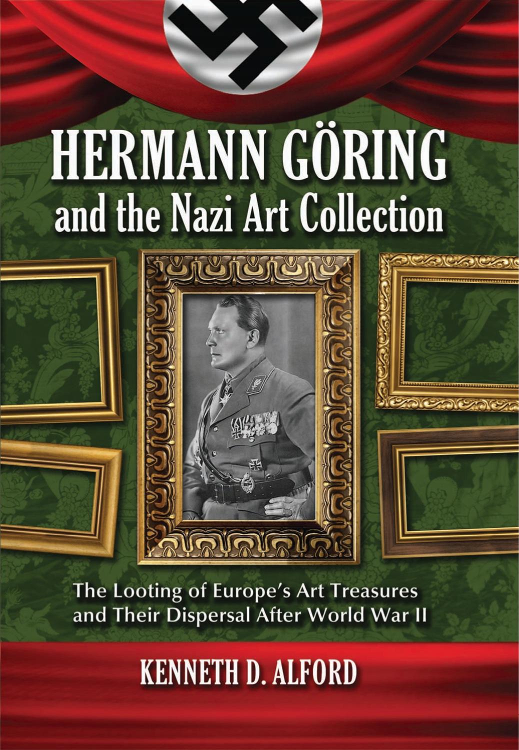 Hermann Goring and the Nazi Art Collection: The Looting of Europe's Art Treasures and Their Dispersal After World War II by Kenneth D. Alford