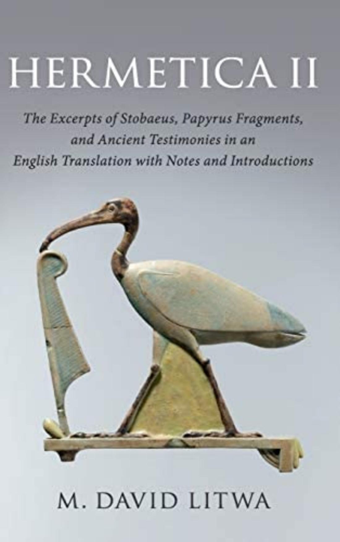 Hermetica II: The Excerpts of Stobaeus, Papyrus Fragments, and Ancient Testimonies in an English Translation with Notes and Introduction by M. David Litwa