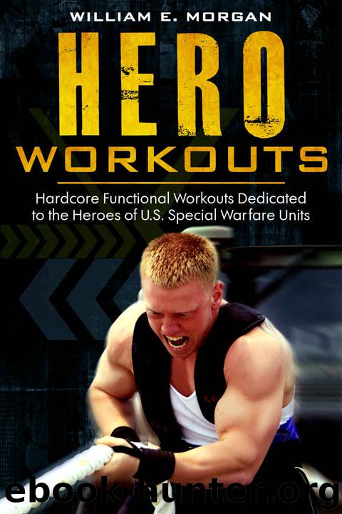 Hero Workouts: Hardcore Functional Workouts Dedicated to the Heroes of U.S. Special Warfare Units by William Morgan