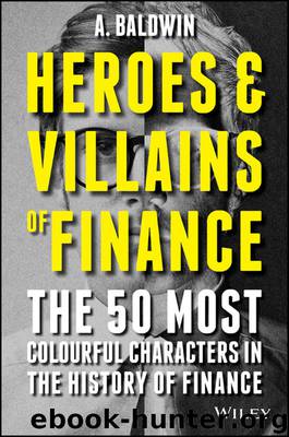 Heroes and Villains of Finance: The 50 Most Colourful Characters in The History of Finance by A Baldwin