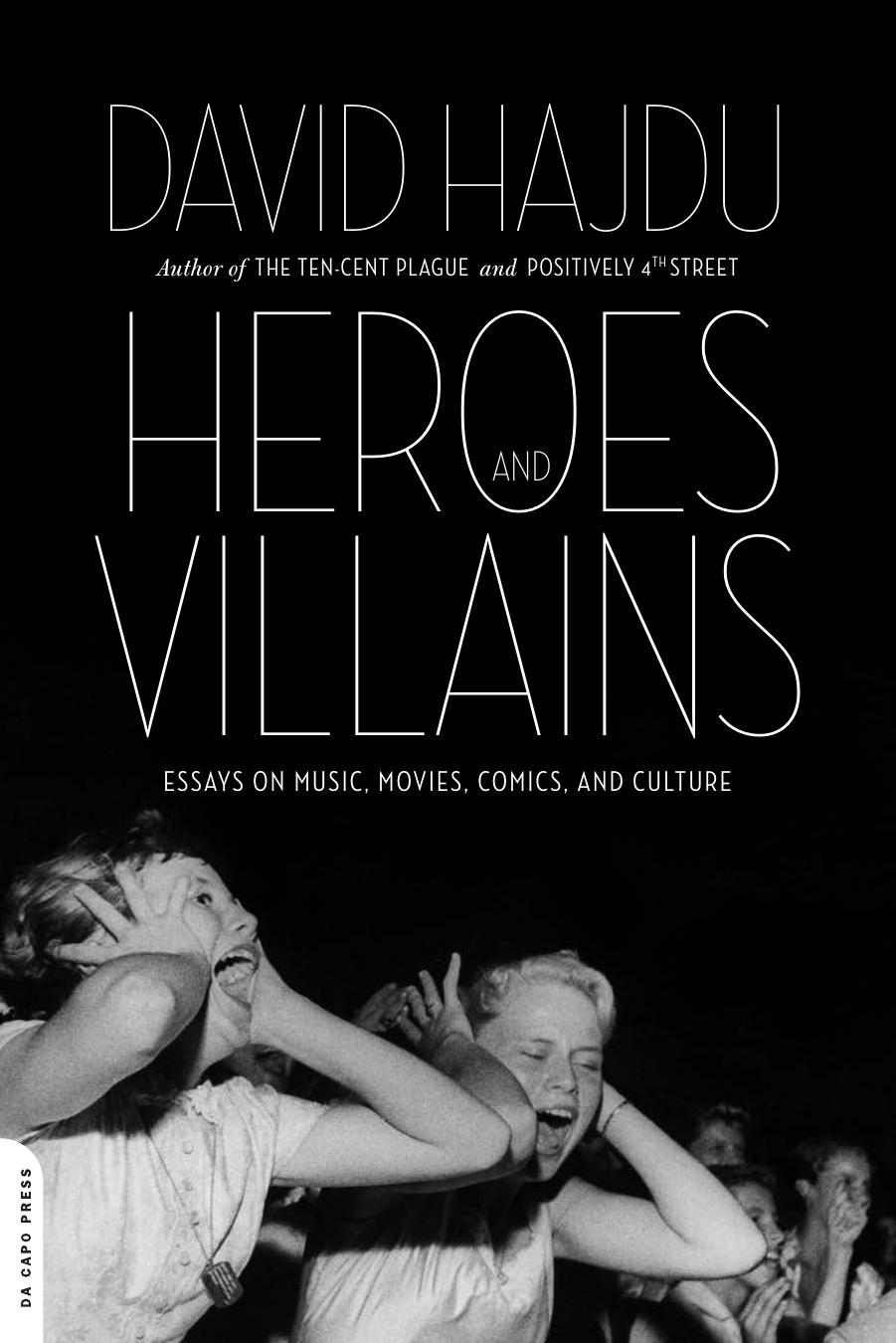 Heroes and Villains: Essays on Music, Movies, Comics, and Culture by David Hajdu