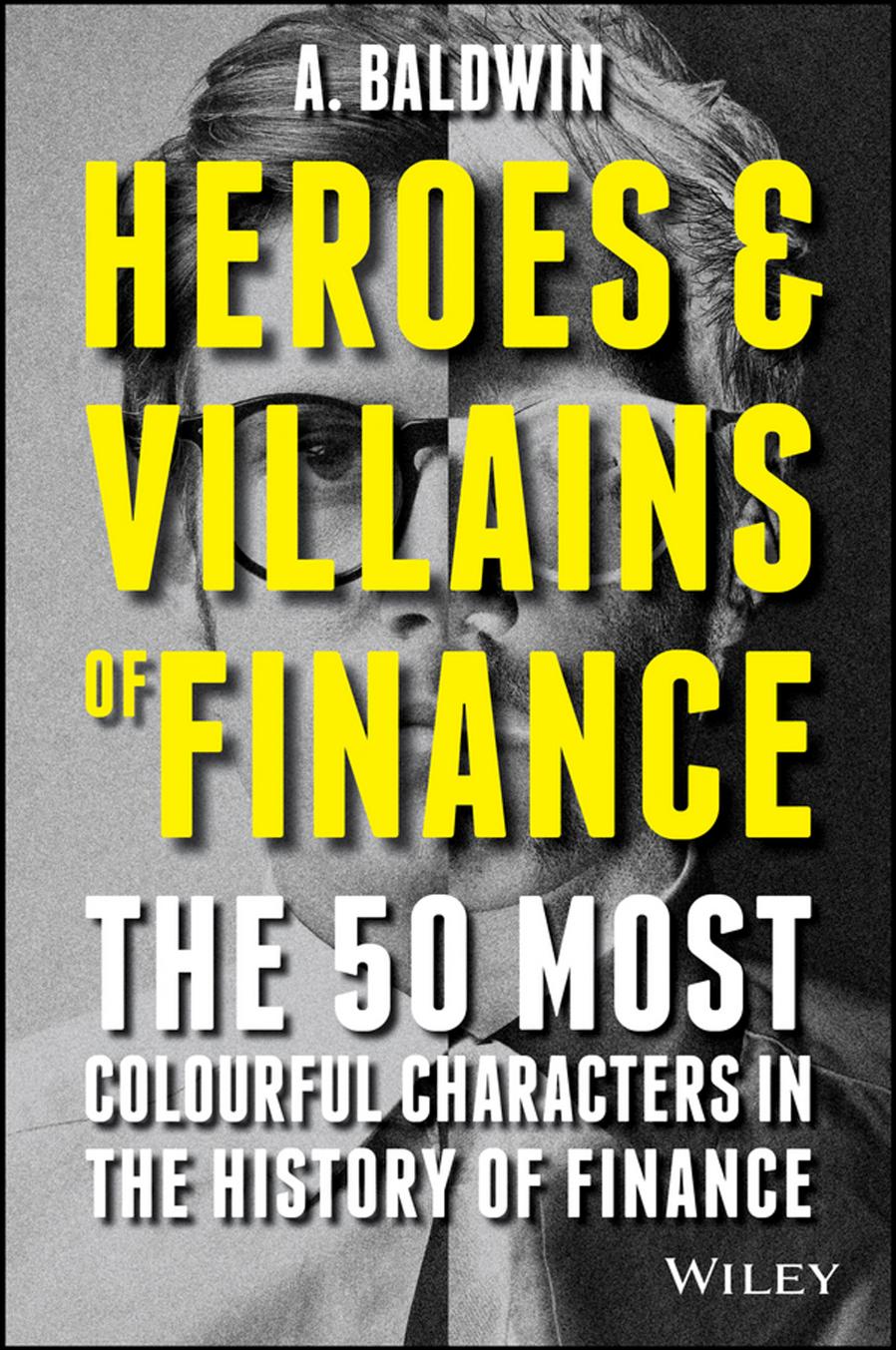 Heroes and villains of finance : the 50 most colourful characters in the history of finance by Baldwin