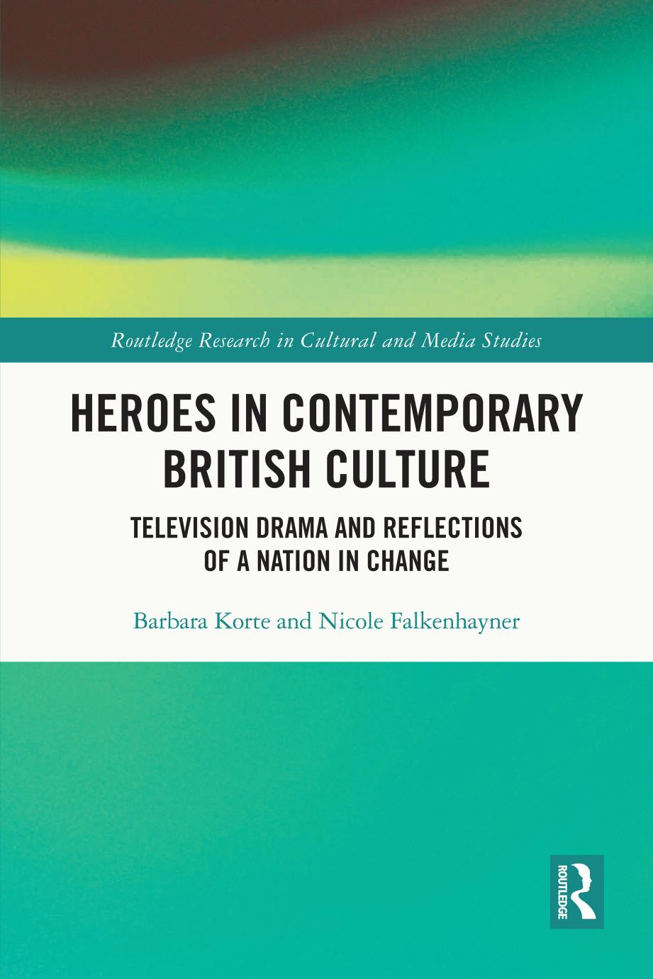 Heroes in Contemporary British Culture: Television Drama and Reflections of a Nation in Change by Barbara Korte Nicole Falkenhayner