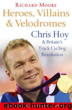 Heroes, Villains and Velodromes: Chris Hoy and Britain’s Track Cycling Revolution by Richard Moore