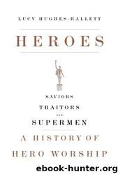 Heroes_Saviors, Traitors, and Supermen_A History of Hero Worship by Lucy Hughes-Hallett