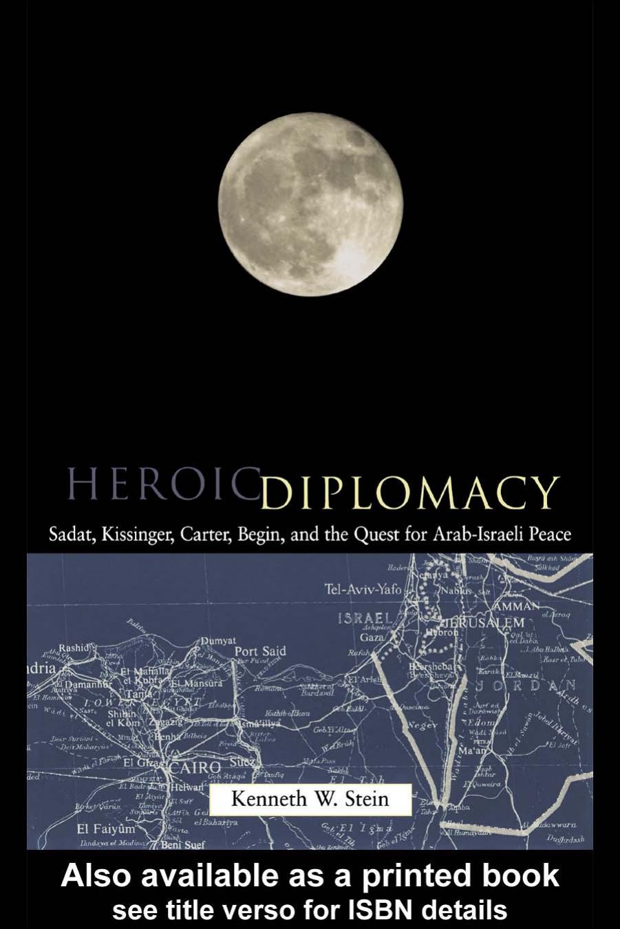 Heroic Diplomacy: Sadat, Kissinger, Carter, Begin and the Quest for Arab-Israeli Peace by Kenneth W Stein