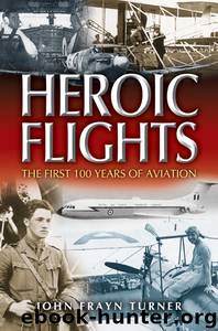 Heroic Flights: The First 100 Years of Aviation by John Frayn Turner