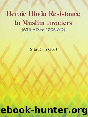 Heroic Hindu Resistance To Muslim Invaders (636 AD to 1206 AD) by Sita Ram Goel