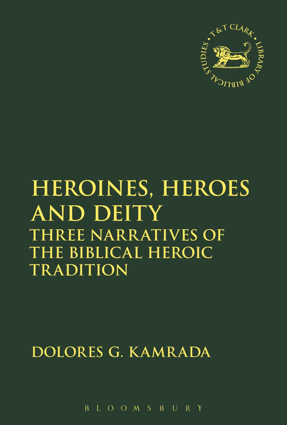Heroines, Heroes and Deity: Three Narratives of the Biblical Heroic Tradition by Dolores G. Kamrada