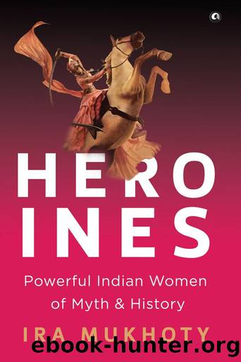 Heroines: Powerful Indian Women of Myth and History by Ira Mukhoty