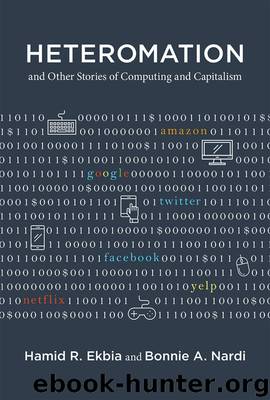 Heteromation, and Other Stories of Computing and Capitalism (Acting with Technology) by Hamid R. Ekbia & Bonnie A. Nardi