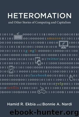 Heteromation, and Other Stories of Computing and Capitalism by Ekbia Hamid R.; Nardi Bonnie A.; & Bonnie Nardi