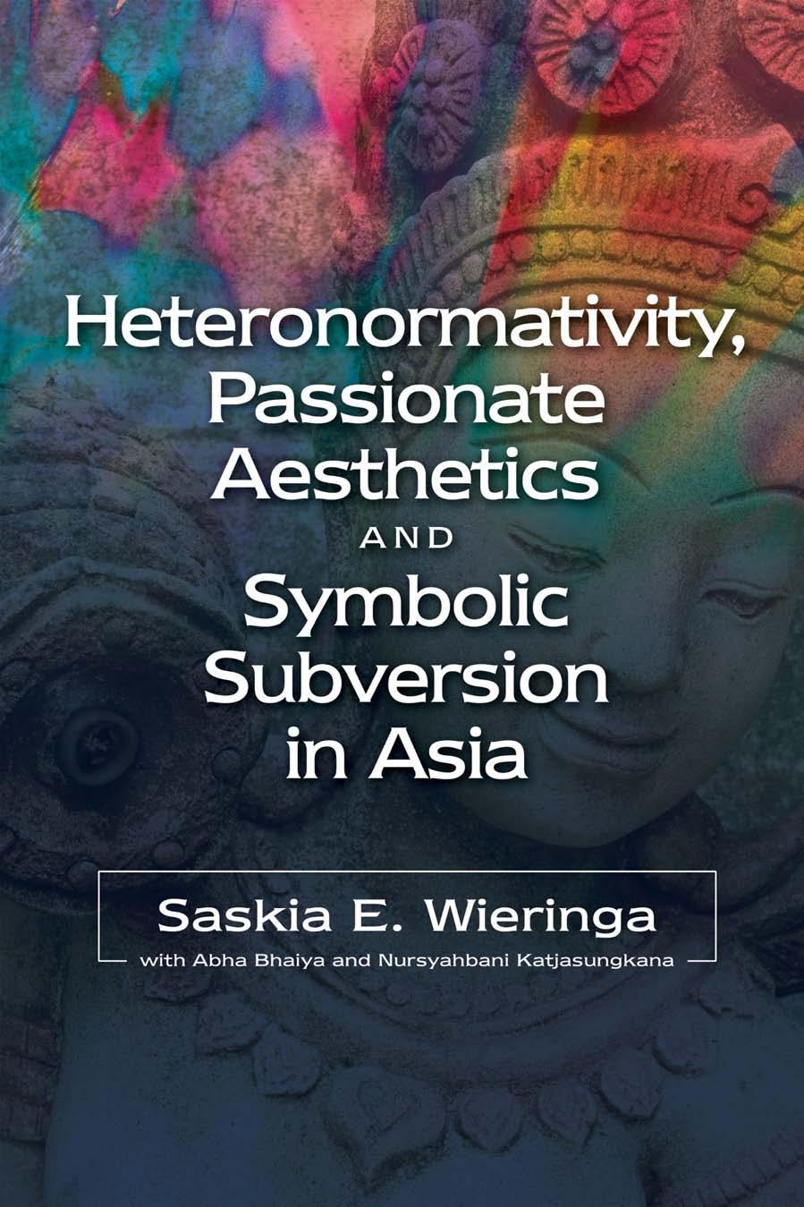 Heteronormativity, Passionate Aesthetics and Symbolic Subversion in Asia by Saskia E Wieringa
