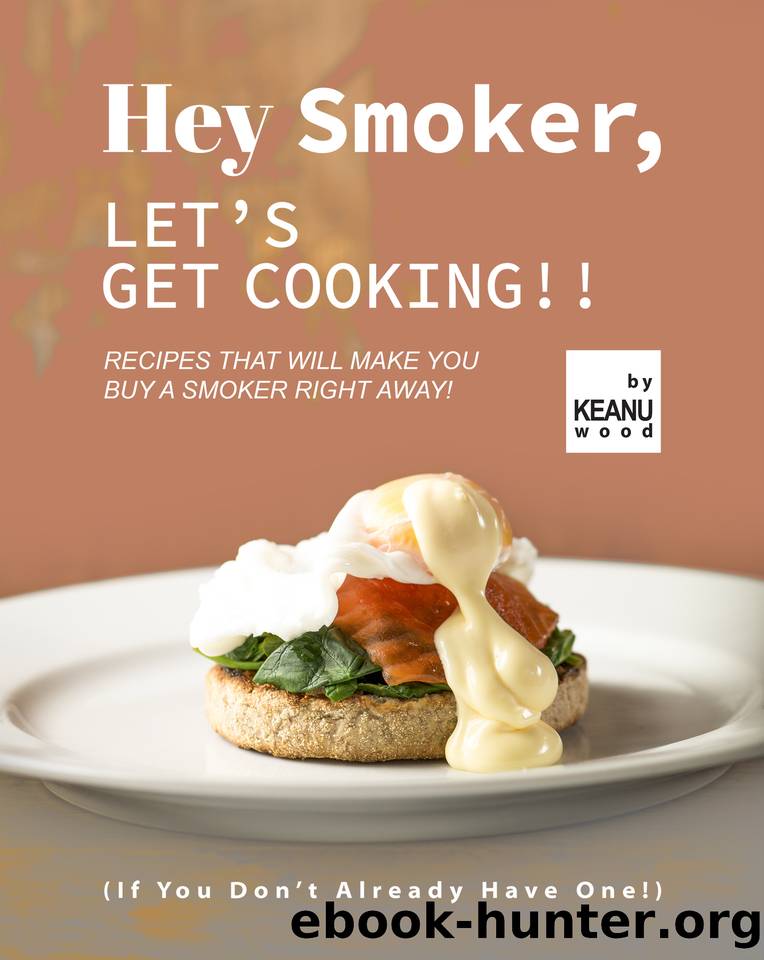 Hey Smoker, Let's Get Cooking!!: Recipes That Will Make You Buy A Smoker Right Away! (If You Don't Already Have One!) by Wood Keanu