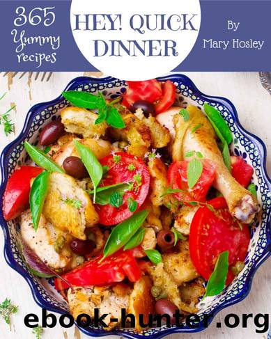 Hey! 365 Yummy Quick Dinner Recipes: Greatest Yummy Quick Dinner Cookbook of All Time by Mary Hosley
