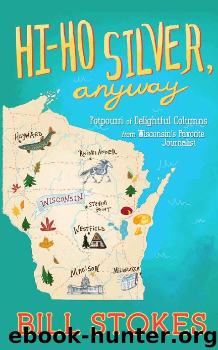 Hi-Ho Silver, Anyway: Potpourri of Delightful Columns from Wisconsin’s Favorite Journalist by Bill Stokes