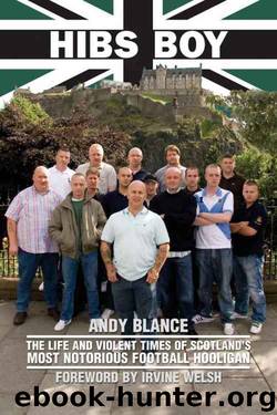 Hibs Boy The Life and Violent Times of Scotland's Most Notorious Football Hooligan by Andy Blance