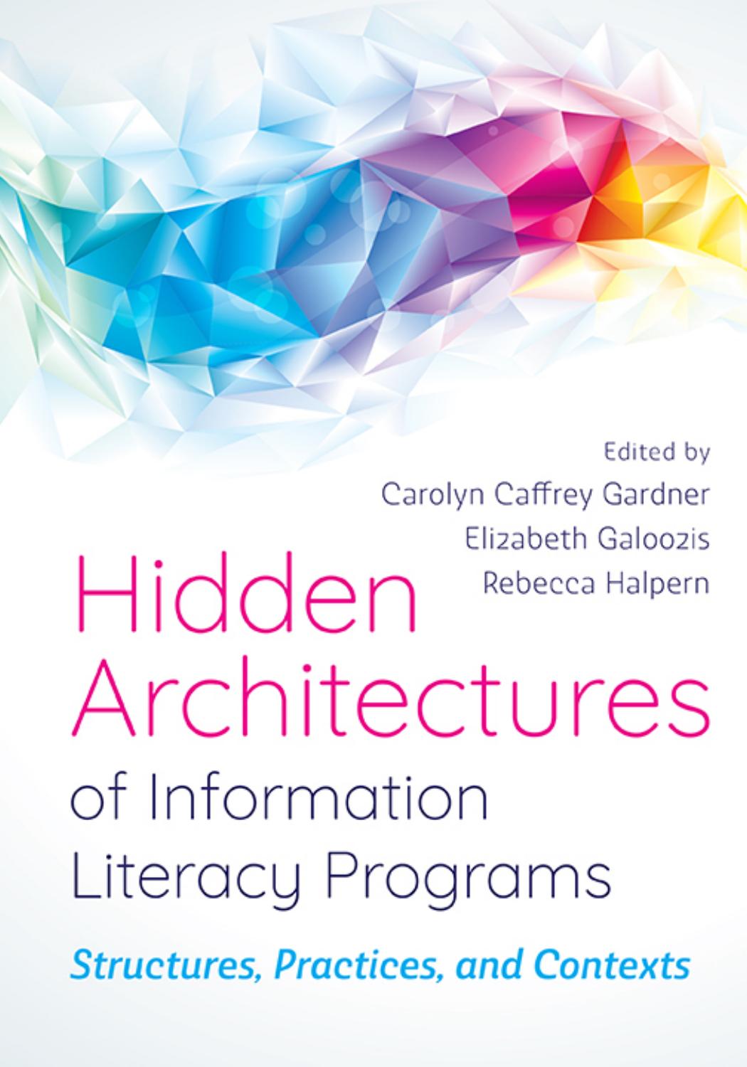 Hidden Architectures of Information Literacy Programs: Structures, Practices, and Contexts by Edited by Carolyn Caffrey Gardner & Elizabeth Galoozis & and Rebecca Halpern