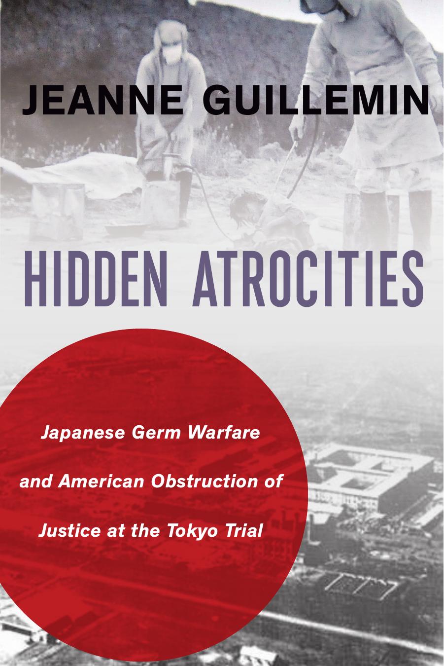Hidden Atrocities: Japanese Germ Warfare and American Obstruction of Justice at the Tokyo Trial by Jeanne Guillemin