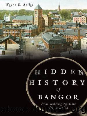 Hidden History of Bangor: From Lumbering Days to the Progressive Era by Reilly Wayne E