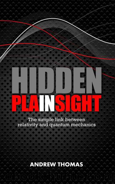 Hidden In Plain Sight: The simple link between relativity and quantum mechanics by Thomas Andrew