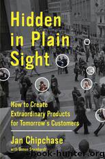 Hidden in Plain Sight: How to Create Extraordinary Products for Tomorrow's Customers by Chipchase Jan & Steinhardt Simon