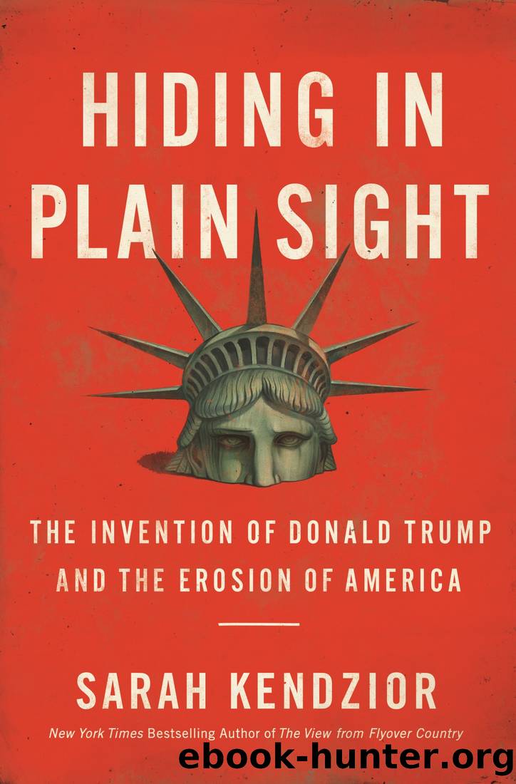 Hiding in Plain Sight: The Invention of Donald Trump and the Erosion of America by Sarah Kendzior