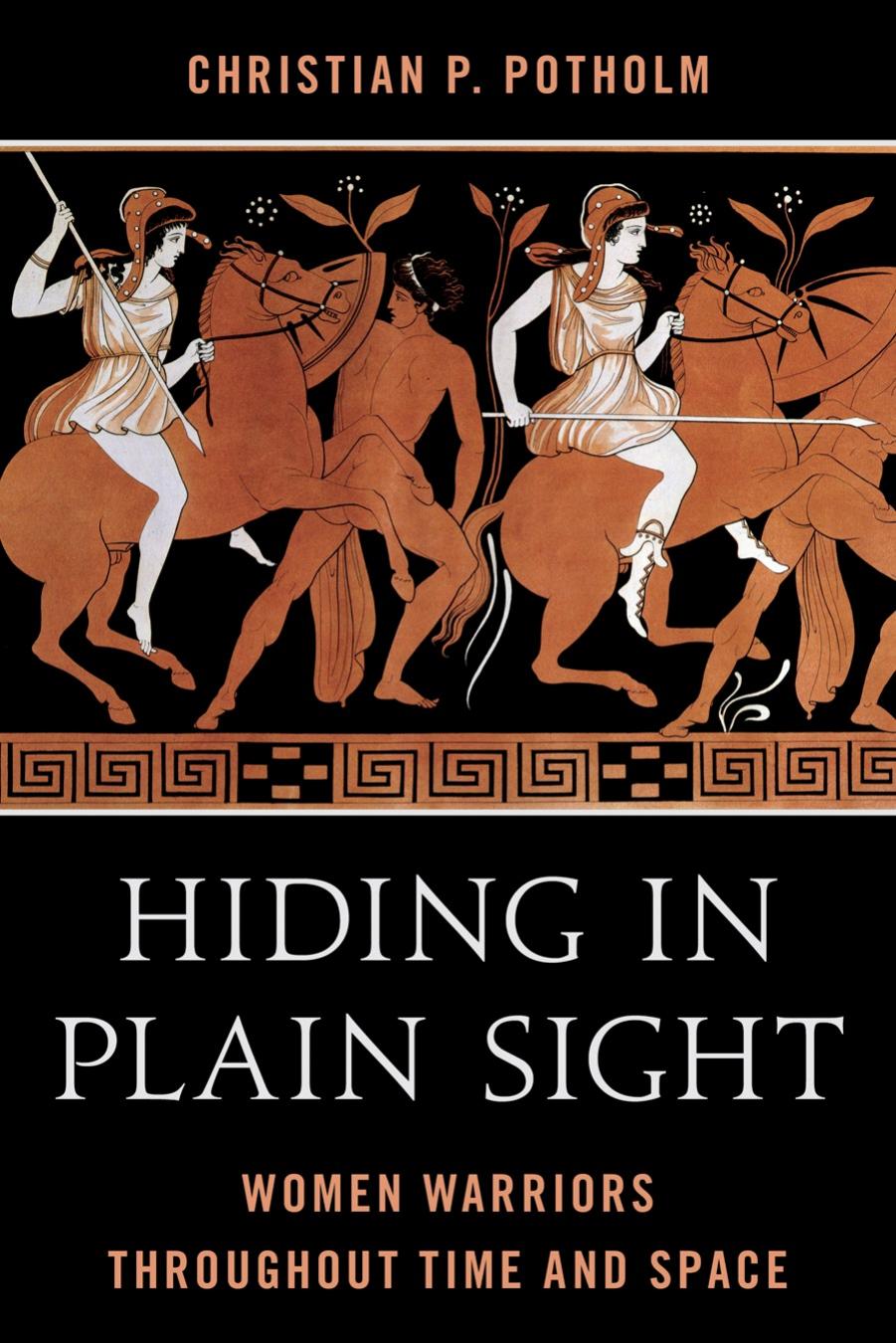 Hiding in Plain Sight: Women Warriors Throughout Time and Space by Christian P. Potholm